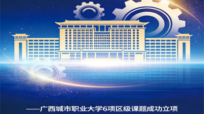 科研立项结硕果 创新赋能育新机— 广西城市职业大学6项区级课题立项， 科研建设再谱新篇