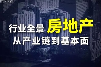 3篇报告，全面了解房地产行业全景，从产业链、基本面到破局之路！