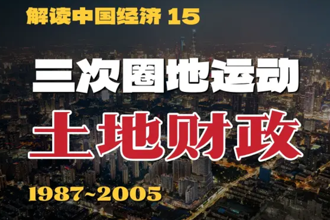 改革开放以来的三次“圈地运动”，搞懂中国房地产和土地财政根本逻辑!