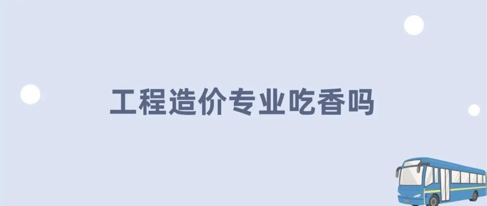 工程造价专业吃香吗？2026年高考生必看的就业真相与突围指南。